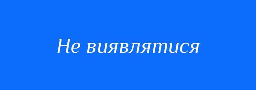 Синоніми до слова Не виявлятися