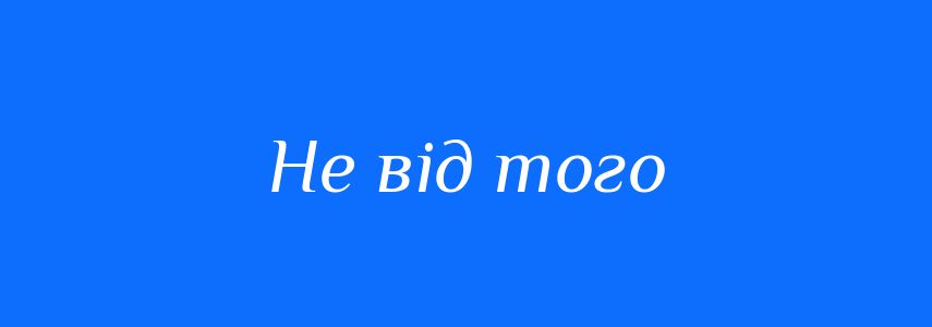 Синоніми до слова Не від того
