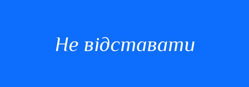 Синоніми до слова Не відставати