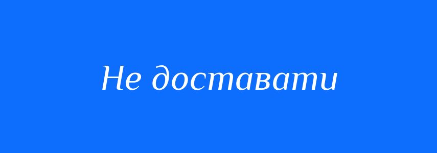 Синоніми до слова Не доставати