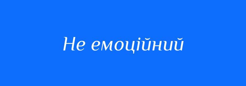 Синоніми до слова Не емоційний