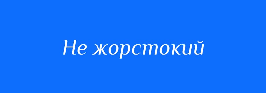 Синоніми до слова Не жорстокий