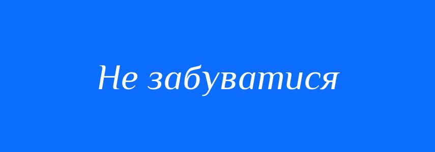 Синоніми до слова Не забуватися