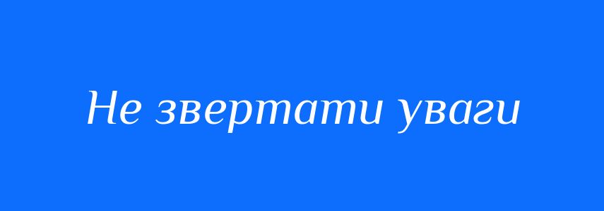 Синоніми до слова Не звертати уваги