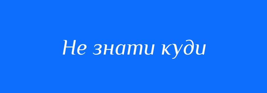 Синоніми до слова Не знати куди