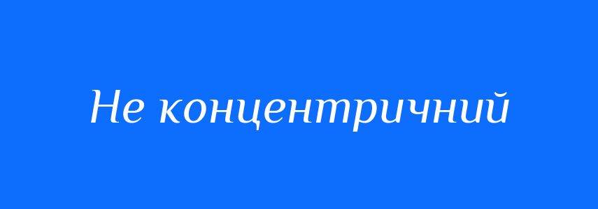 Синоніми до слова Не концентричний