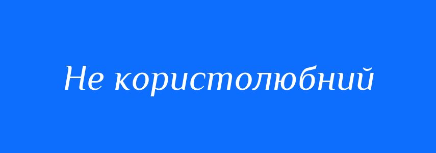 Синоніми до слова Не користолюбний