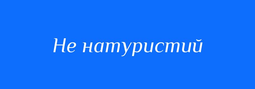 Синоніми до слова Не натуристий