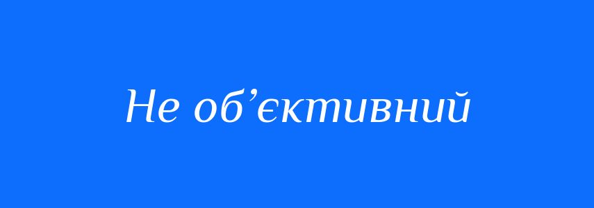 Синоніми до слова Не об’єктивний