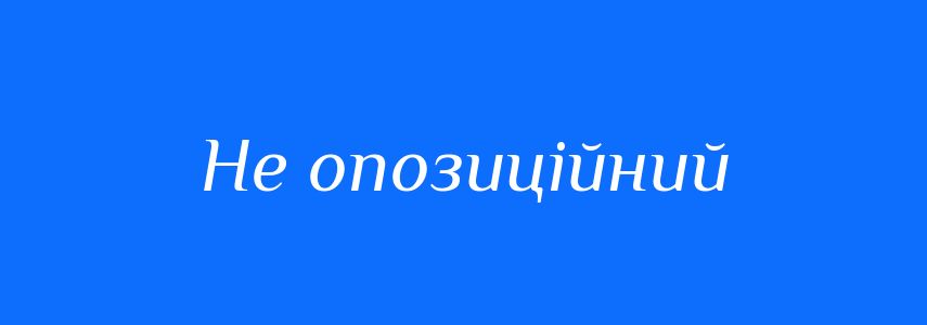 Синоніми до слова Не опозиційний