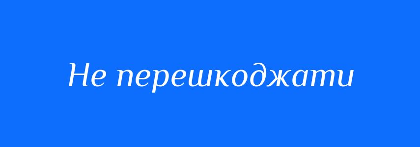 Синоніми до слова Не перешкоджати