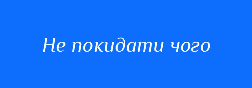 Синоніми до слова Не покидати чого