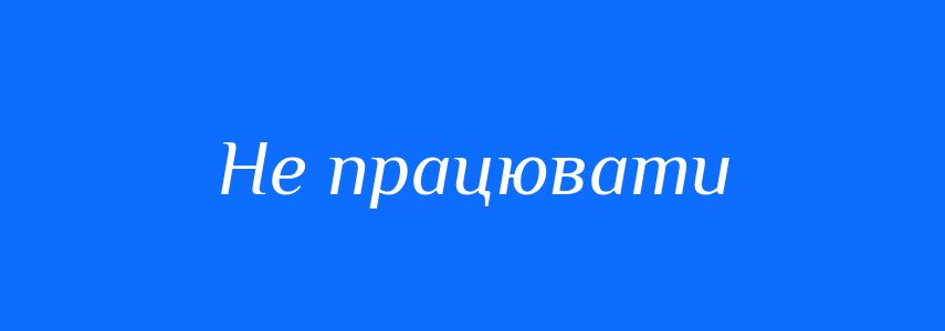 Синоніми до слова Не працювати