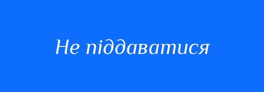Синоніми до слова Не піддаватися