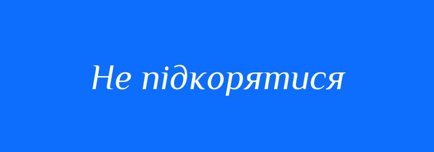 Синоніми до слова Не підкорятися