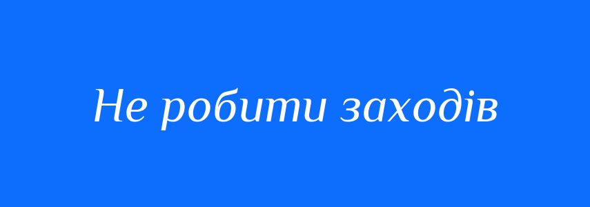 Синоніми до слова Не робити заходів