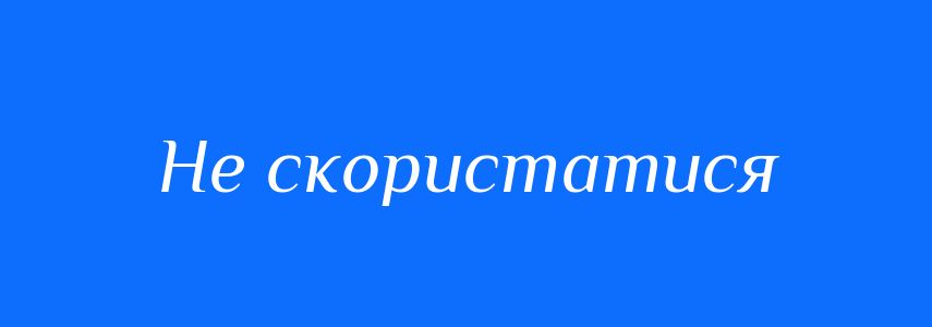 Синоніми до слова Не скористатися