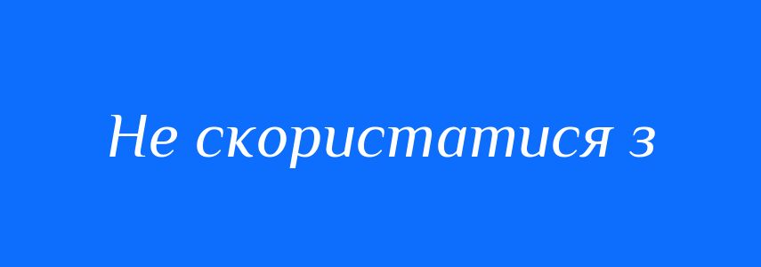 Синоніми до слова Не скористатися з