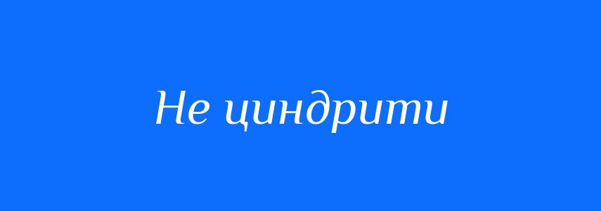 Синоніми до слова Не циндрити