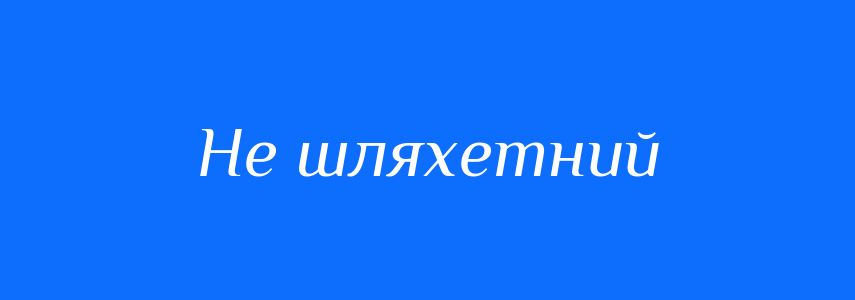 Синоніми до слова Не шляхетний