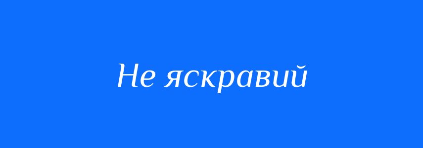 Синоніми до слова Не яскравий