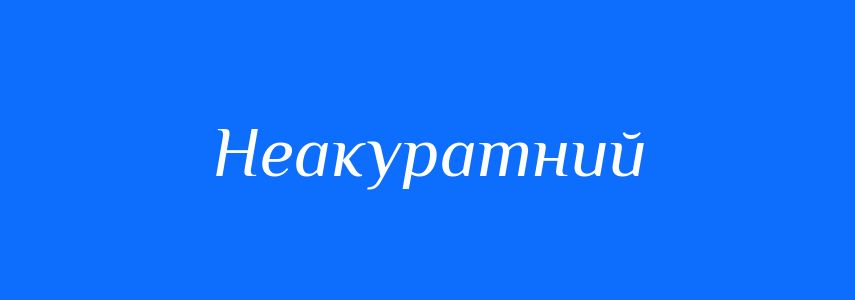 Синоніми до слова Неакуратний