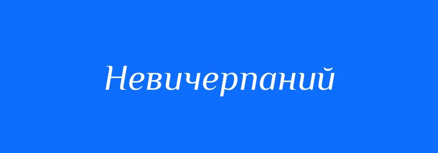 Синоніми до слова Невичерпаний