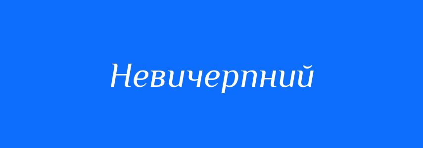Синоніми до слова Невичерпний