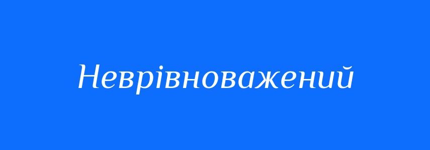 Синоніми до слова Неврівноважений