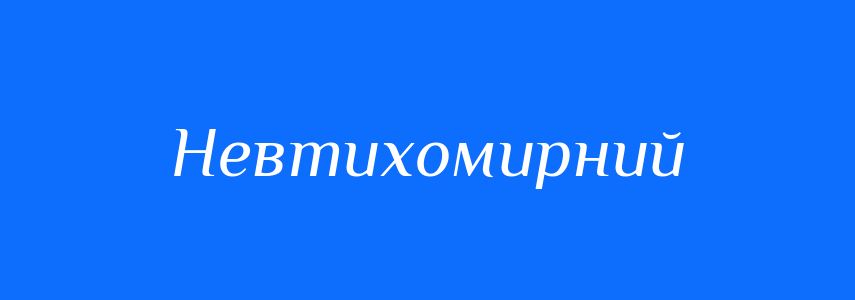 Синоніми до слова Невтихомирний