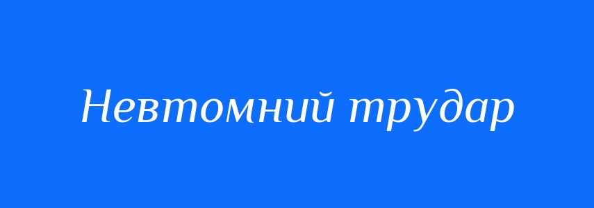 Синоніми до слова Невтомний трудар