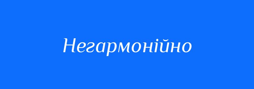 Синоніми до слова Негармонійно
