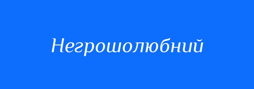 Синоніми до слова Негрошолюбний