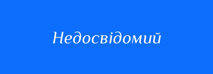 Синоніми до слова Недосвідомий