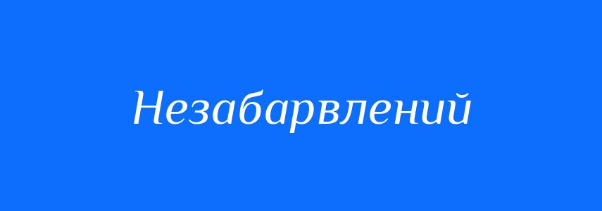 Синоніми до слова Незабарвлений
