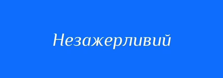 Синоніми до слова Незажерливий