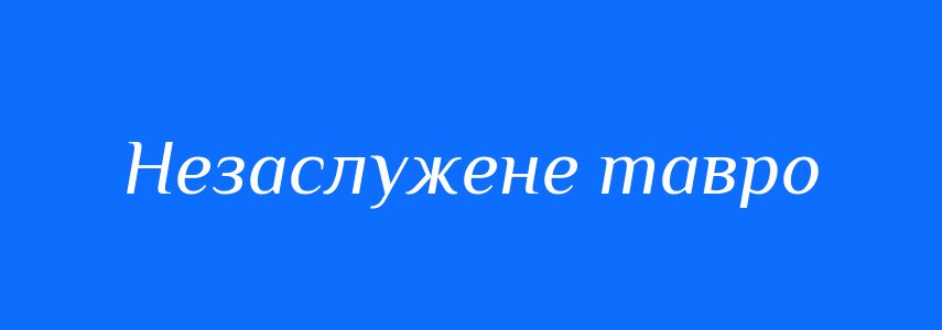 Синоніми до слова Незаслужене тавро