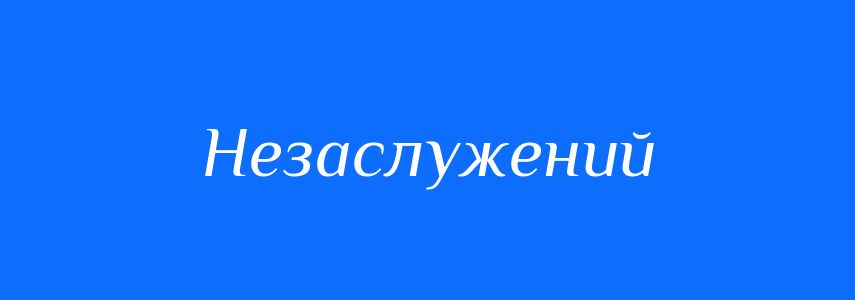 Синоніми до слова Незаслужений