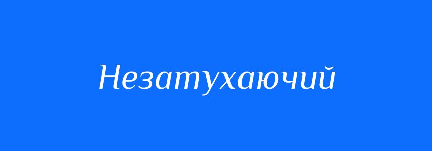 Синоніми до слова Незатухаючий
