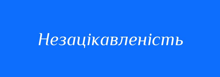 Синоніми до слова Незацікавленість