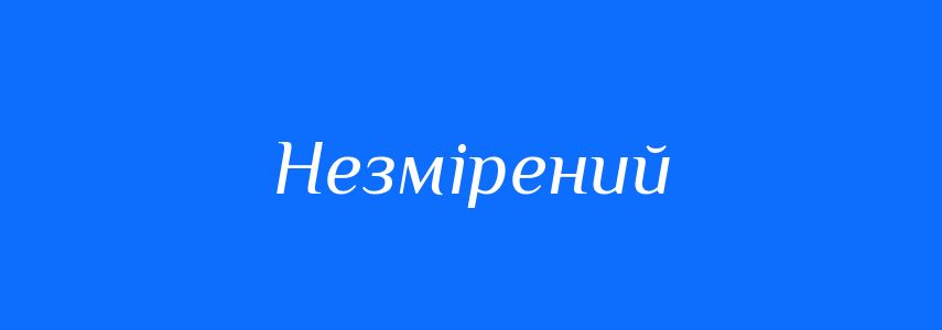 Синоніми до слова Незмірений