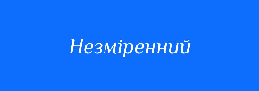 Синоніми до слова Незміренний