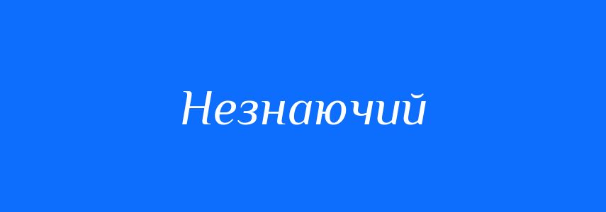 Синоніми до слова Незнаючий