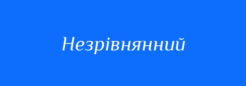 Синоніми до слова Незрівнянний