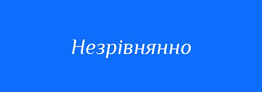 Синоніми до слова Незрівнянно