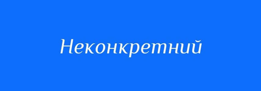Синоніми до слова Неконкретний