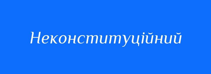 Синоніми до слова Неконституційний