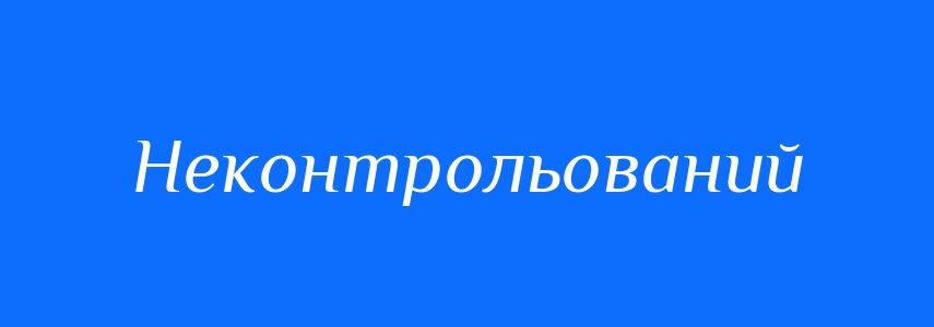 Синоніми до слова Неконтрольований