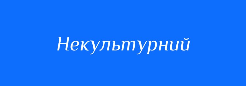 Синоніми до слова Некультурний