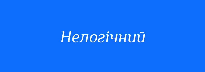 Синоніми до слова Нелогічний